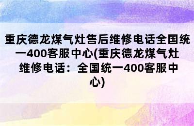 重庆德龙煤气灶售后维修电话全国统一400客服中心(重庆德龙煤气灶 维修电话：全国统一400客服中心)